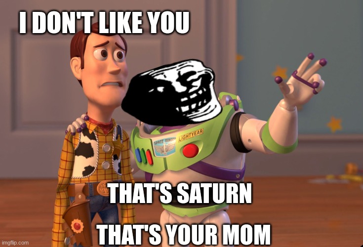 among us | I DON'T LIKE YOU; THAT'S SATURN; THAT'S YOUR MOM | image tagged in memes,x x everywhere | made w/ Imgflip meme maker