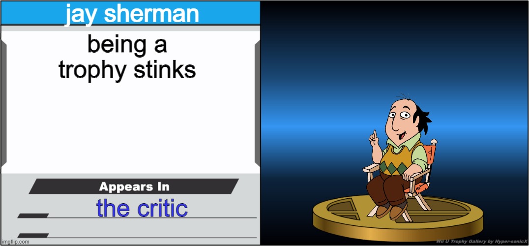 it stinks | jay sherman; being a trophy stinks; the critic | image tagged in smash bros trophy,the critic | made w/ Imgflip meme maker