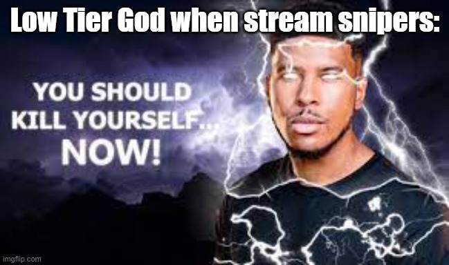 You Should Kill Yourself NOW! | Low Tier God when stream snipers: | image tagged in you should kill yourself now | made w/ Imgflip meme maker