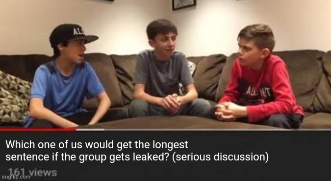 Which one of us would get the longest sentence if the group gets leaked? (serious discussion) | made w/ Imgflip meme maker