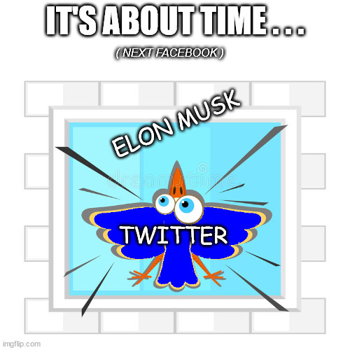 Twitter ... The Lazy, Narcissists, Fake Newsers and Sheeple will need to find another platform to spout BS. | IT'S ABOUT TIME . . . ( NEXT FACEBOOK ); ELON MUSK; TWITTER | image tagged in twitter,elon musk,layoffs,if twitter disappeared would anyone care,bullshit factory,bye bye blue bird | made w/ Imgflip meme maker