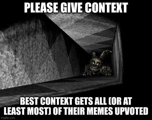 ehtrc4w6 | PLEASE GIVE CONTEXT; BEST CONTEXT GETS ALL (OR AT LEAST MOST) OF THEIR MEMES UPVOTED | image tagged in fnaf 3 | made w/ Imgflip meme maker