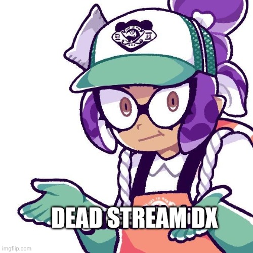 Dead stream | DEAD STREAM DX | image tagged in splatoon guess i'll die | made w/ Imgflip meme maker