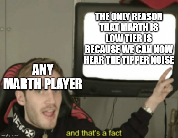 Marth tipper noise made him bad. | THE ONLY REASON THAT MARTH IS LOW TIER IS BECAUSE WE CAN NOW HEAR THE TIPPER NOISE; ANY MARTH PLAYER | image tagged in and that's a fact | made w/ Imgflip meme maker
