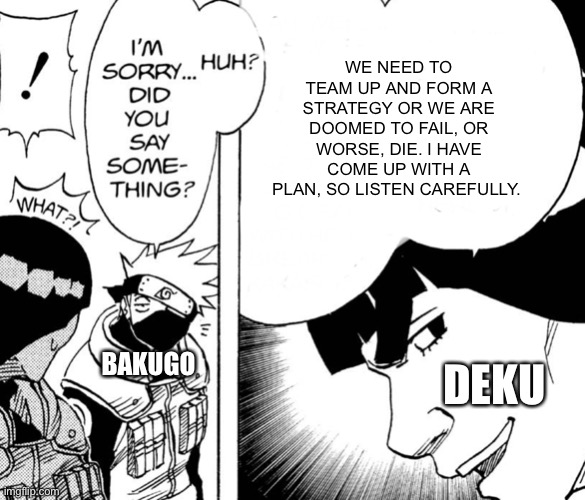 Kakashi not listening | WE NEED TO TEAM UP AND FORM A STRATEGY OR WE ARE DOOMED TO FAIL, OR WORSE, DIE. I HAVE COME UP WITH A PLAN, SO LISTEN CAREFULLY. DEKU; BAKUGO | image tagged in kakashi not listening | made w/ Imgflip meme maker