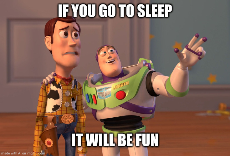 X, X Everywhere | IF YOU GO TO SLEEP; IT WILL BE FUN | image tagged in memes,x x everywhere | made w/ Imgflip meme maker