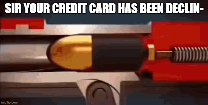 Missisippi Queen gun meme | SIR YOUR CREDIT CARD HAS BEEN DECLIN- | image tagged in missisippi queen gun meme | made w/ Imgflip meme maker
