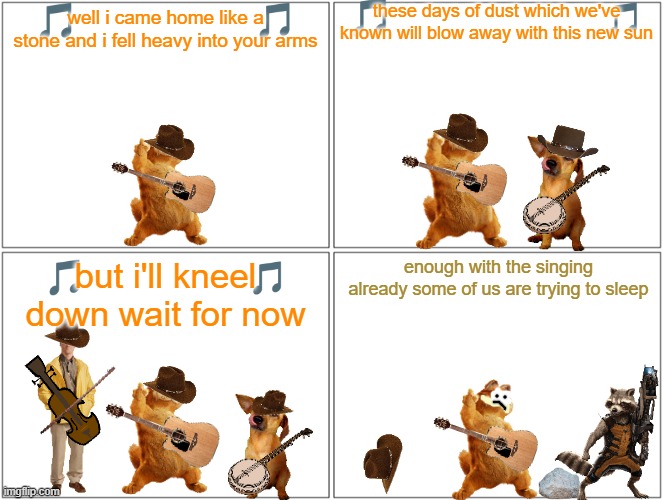 garfield sings the classics volume 5 | these days of dust which we've known will blow away with this new sun; well i came home like a stone and i fell heavy into your arms; enough with the singing already some of us are trying to sleep; but i'll kneel down wait for now | image tagged in memes,blank comic panel 2x2,garfield,cats,disney,country music | made w/ Imgflip meme maker