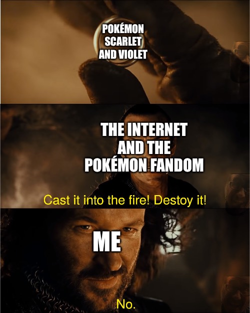 cast it into the fire | POKÉMON SCARLET AND VIOLET; THE INTERNET AND THE POKÉMON FANDOM; ME | image tagged in cast it into the fire | made w/ Imgflip meme maker