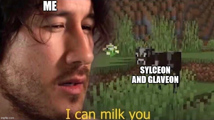 i can milk you | ME; SYLCEON AND GLAVEON | image tagged in i can milk you | made w/ Imgflip meme maker