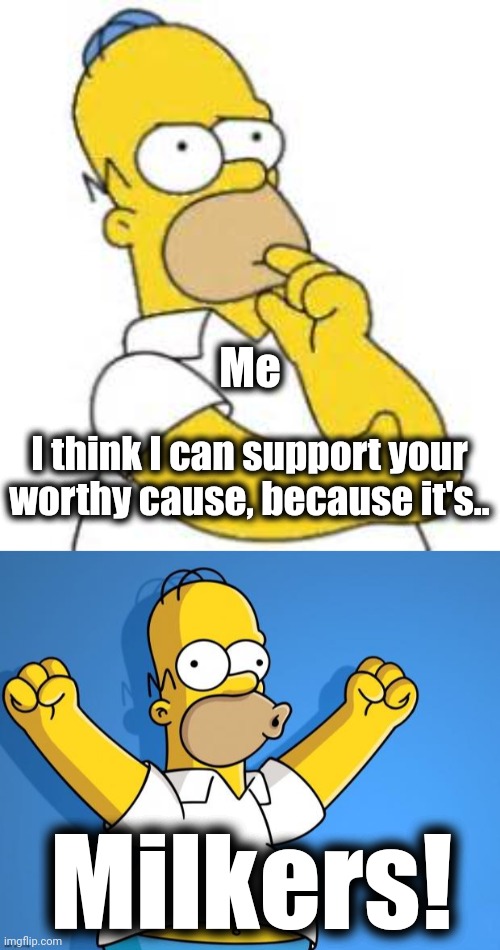 I think I can support your worthy cause, because it's.. Milkers! Me | image tagged in homer simpson hmmmm,woohoo homer simpson | made w/ Imgflip meme maker