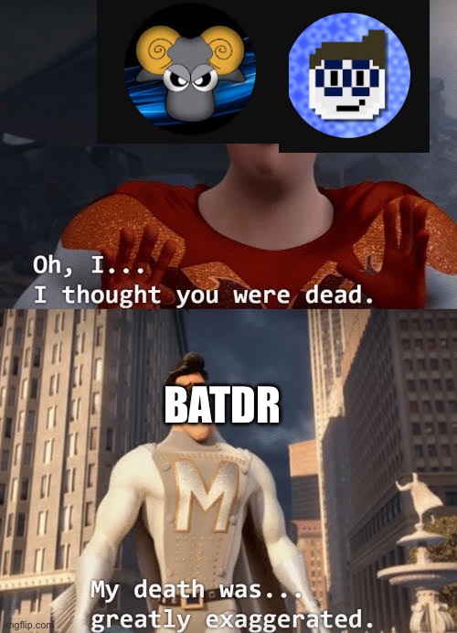 Now shut up | BATDR | image tagged in my death was greatly exaggerated | made w/ Imgflip meme maker