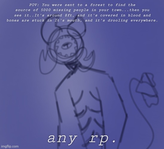 POV: You were sent to a forest to find the source of 5000 missing people in your town...then you see it..It's around 8ft, and it's covered in blood and bones are stuck in It's mouth, and it's drooling everywhere. any rp. | made w/ Imgflip meme maker