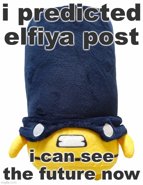 the big stupid | i predicted elfiya post; i can see the future now | image tagged in the big stupid | made w/ Imgflip meme maker