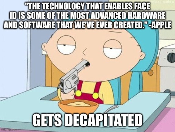 Stewie gun in mouth | "THE TECHNOLOGY THAT ENABLES FACE ID IS SOME OF THE MOST ADVANCED HARDWARE AND SOFTWARE THAT WE'VE EVER CREATED." -APPLE; GETS DECAPITATED | image tagged in stewie gun in mouth,apple inc | made w/ Imgflip meme maker