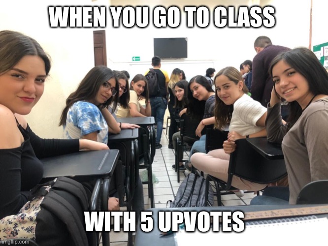 Class after imgflip | WHEN YOU GO TO CLASS; WITH 5 UPVOTES | image tagged in girls in class looking back,upvotes,imgflip | made w/ Imgflip meme maker
