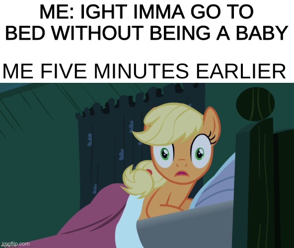 IMMA BABY | ME: IGHT IMMA GO TO BED WITHOUT BEING A BABY; ME FIVE MINUTES EARLIER | image tagged in applejack shocked in bed | made w/ Imgflip meme maker