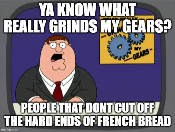 B R E A D | YA KNOW WHAT REALLY GRINDS MY GEARS? PEOPLE THAT DONT CUT OFF THE HARD ENDS OF FRENCH BREAD | image tagged in memes,peter griffin news | made w/ Imgflip meme maker