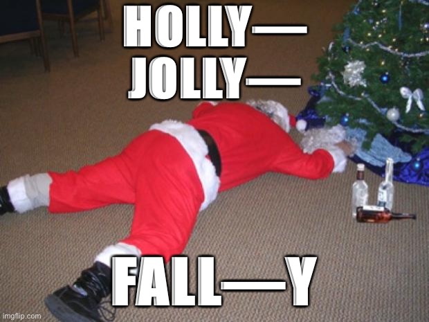 Go home Santa, you're drunk | HOLLY—
JOLLY—; FALL—Y | image tagged in go home santa you're drunk | made w/ Imgflip meme maker