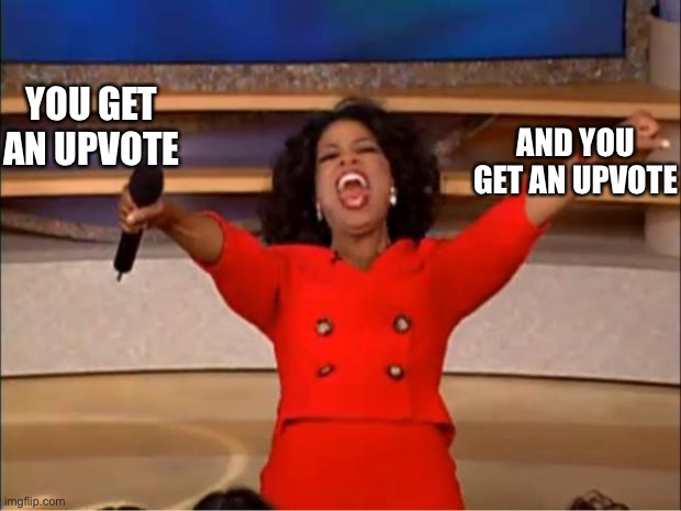 Oprah You Get A Meme | YOU GET AN UPVOTE AND YOU GET AN UPVOTE | image tagged in memes,oprah you get a | made w/ Imgflip meme maker