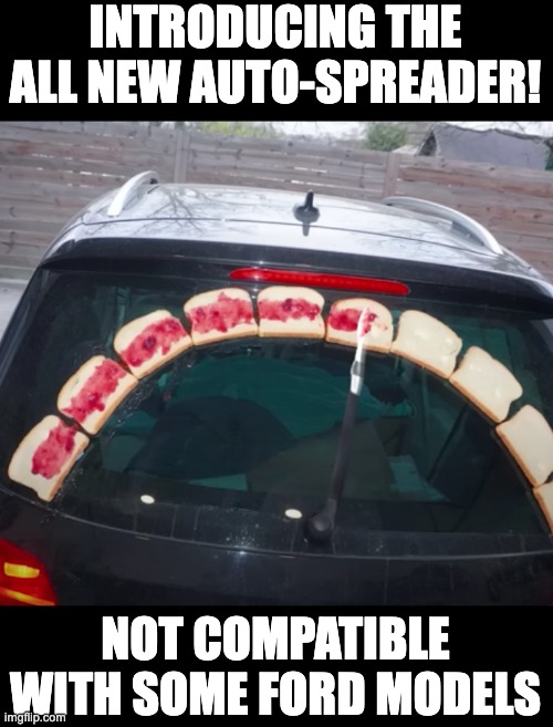 Install in under 20 minutes! | INTRODUCING THE ALL NEW AUTO-SPREADER! NOT COMPATIBLE WITH SOME FORD MODELS | image tagged in memes,funny,cars,cursed image,bread,infomercial | made w/ Imgflip meme maker