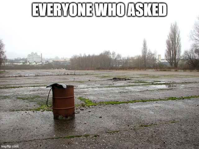 Everyone who asked | EVERYONE WHO ASKED | image tagged in everyone who asked | made w/ Imgflip meme maker