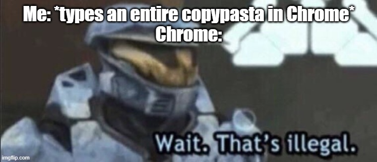 Wait that’s illegal | Me: *types an entire copypasta in Chrome*
Chrome: | image tagged in wait that s illegal | made w/ Imgflip meme maker