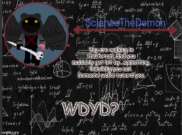 Science's template for scientists | You are walking in the forest, and you suddenly get hit by...something, knocking you out. Someone walks toward you. WDYD? | image tagged in science's template for scientists | made w/ Imgflip meme maker