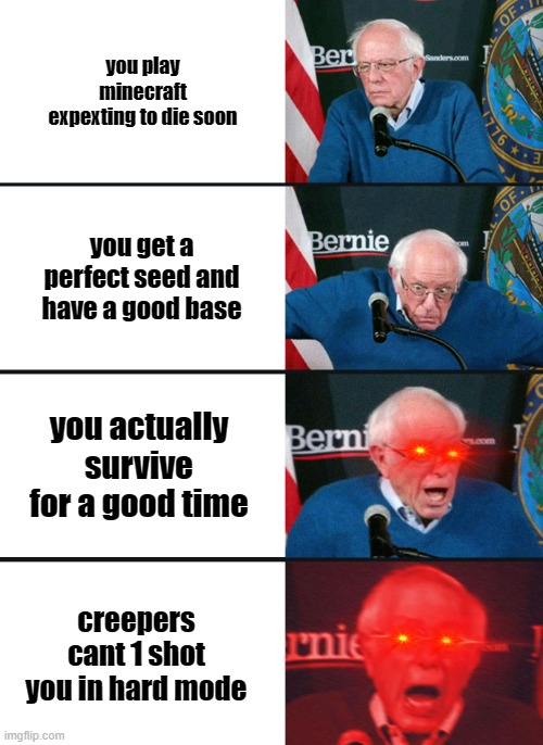 Bernie Sanders reaction (nuked) | you play minecraft expexting to die soon; you get a perfect seed and have a good base; you actually survive for a good time; creepers cant 1 shot you in hard mode | image tagged in bernie sanders reaction nuked | made w/ Imgflip meme maker