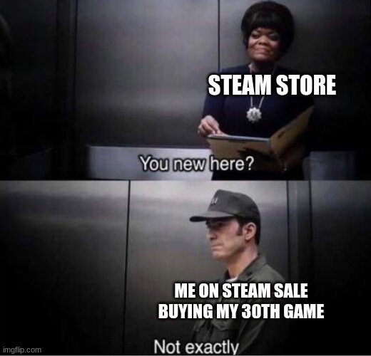 not exactly new here | STEAM STORE; ME ON STEAM SALE BUYING MY 30TH GAME | image tagged in you new here,steam,gaming,sale,funny,memes | made w/ Imgflip meme maker