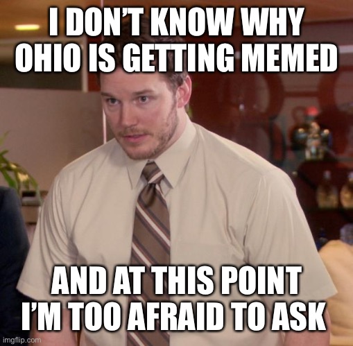 Afraid To Ask Andy | I DON’T KNOW WHY OHIO IS GETTING MEMED; AND AT THIS POINT I’M TOO AFRAID TO ASK | image tagged in memes,afraid to ask andy | made w/ Imgflip meme maker