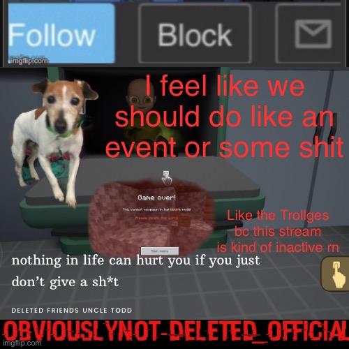 Obviously not deleted | I feel like we should do like an event or some shit; Like the Trollges bc this stream is kind of inactive rn | image tagged in obviously not deleted | made w/ Imgflip meme maker