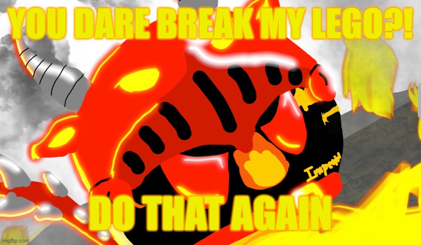 I just got bored | YOU DARE BREAK MY LEGO?! DO THAT AGAIN | image tagged in angry flariaball | made w/ Imgflip meme maker