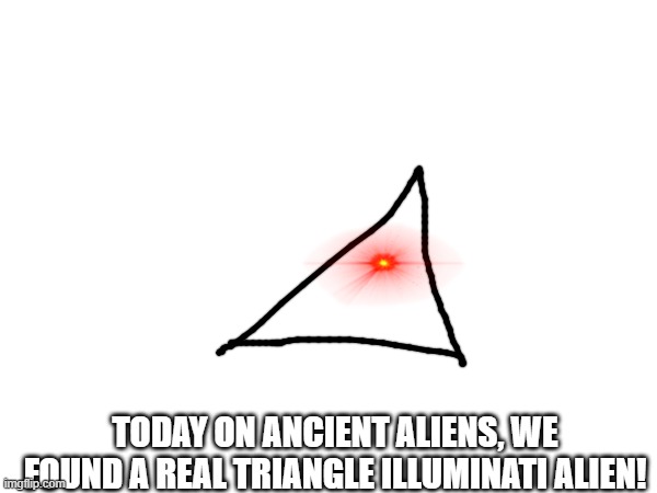 alien! wow | TODAY ON ANCIENT ALIENS, WE FOUND A REAL TRIANGLE ILLUMINATI ALIEN! | image tagged in mems,memes,ancient aliens meme | made w/ Imgflip meme maker