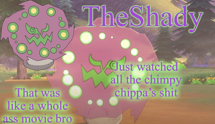 Would recommend watching | Just watched all the chimpy chippa’s shit; That was like a whole ass movie bro | image tagged in theshady spiritomb temp | made w/ Imgflip meme maker