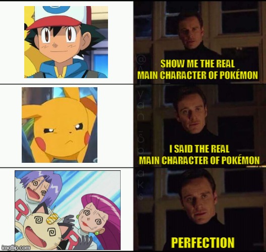 Ash Ketchum who? | SHOW ME THE REAL MAIN CHARACTER OF POKÉMON; I SAID THE REAL MAIN CHARACTER OF POKÉMON; PERFECTION | image tagged in show me the real,pokemon,team rocket | made w/ Imgflip meme maker
