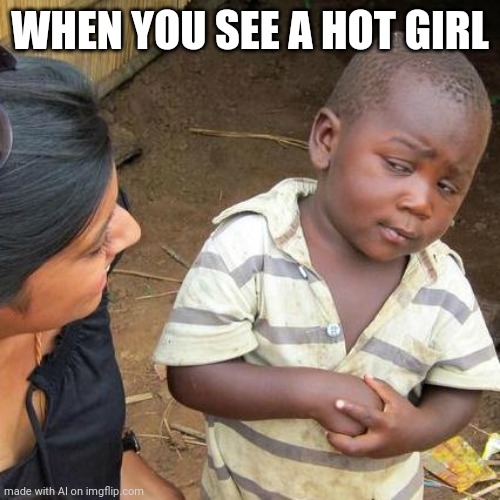 Third World Skeptical Kid | WHEN YOU SEE A HOT GIRL | image tagged in memes,third world skeptical kid | made w/ Imgflip meme maker