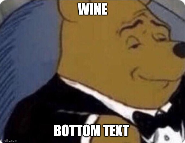 tuxedo winnie the pooh | WINE BOTTOM TEXT | image tagged in tuxedo winnie the pooh | made w/ Imgflip meme maker