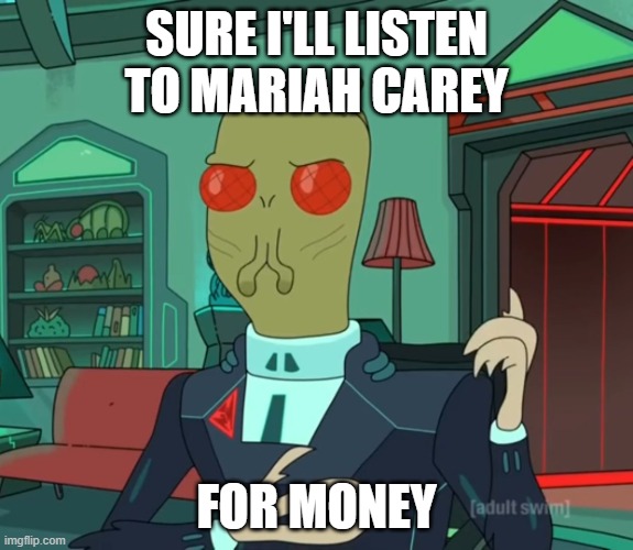 I wont do it for free | SURE I'LL LISTEN TO MARIAH CAREY; FOR MONEY | image tagged in for money rick and morty | made w/ Imgflip meme maker