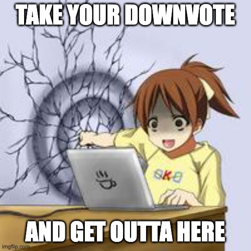 Anime wall punch | TAKE YOUR DOWNVOTE AND GET OUTTA HERE | image tagged in anime wall punch | made w/ Imgflip meme maker
