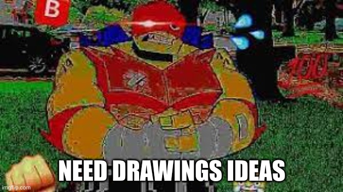 BIG | NEED DRAWINGS IDEAS | image tagged in big | made w/ Imgflip meme maker