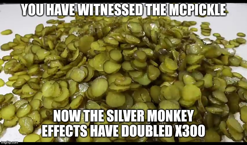 the mcpickle | YOU HAVE WITNESSED THE MCPICKLE; NOW THE SILVER MONKEY EFFECTS HAVE DOUBLED X300 | image tagged in the mcpickle | made w/ Imgflip meme maker