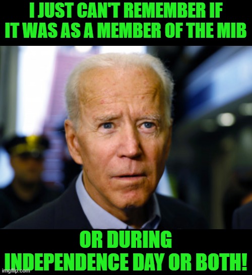 Joe Biden confused | I JUST CAN'T REMEMBER IF IT WAS AS A MEMBER OF THE MIB OR DURING INDEPENDENCE DAY OR BOTH! | image tagged in joe biden confused | made w/ Imgflip meme maker