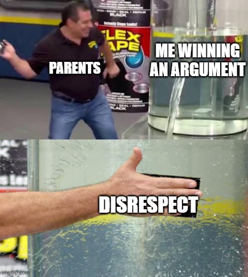Flex Tape | ME WINNING AN ARGUMENT; PARENTS; DISRESPECT | image tagged in flex tape | made w/ Imgflip meme maker