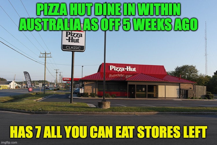 The All You Can Eat franchise of Pizza Hut is dying in Australia and is incredibly underrated | PIZZA HUT DINE IN WITHIN AUSTRALIA AS OFF 5 WEEKS AGO; HAS 7 ALL YOU CAN EAT STORES LEFT | image tagged in pizza hut,buffet,pizza,australia,meanwhile in australia | made w/ Imgflip meme maker