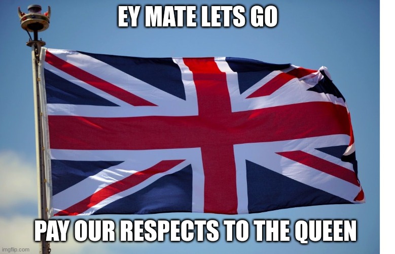 The queen | EY MATE LETS GO; PAY OUR RESPECTS TO THE QUEEN | image tagged in british flag,brit | made w/ Imgflip meme maker