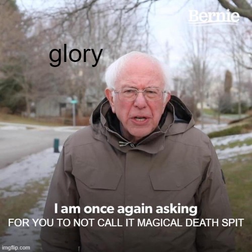 TSUNAMI WERE NOT CALLING IT MAGICAL DEATH SPIT ( wof meme) | glory; FOR YOU TO NOT CALL IT MAGICAL DEATH SPIT | image tagged in memes,bernie i am once again asking for your support | made w/ Imgflip meme maker