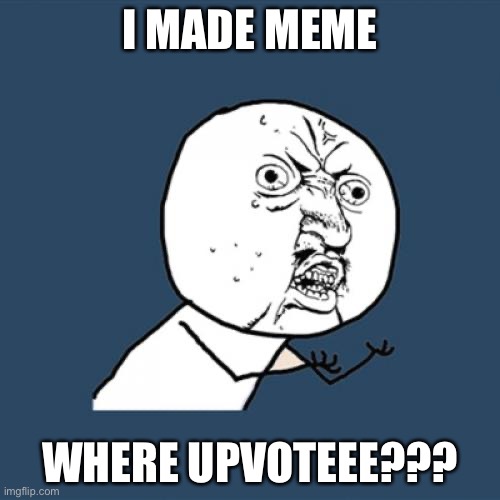 Y U No Meme | I MADE MEME; WHERE UPVOTEEE??? | image tagged in memes,y u no | made w/ Imgflip meme maker