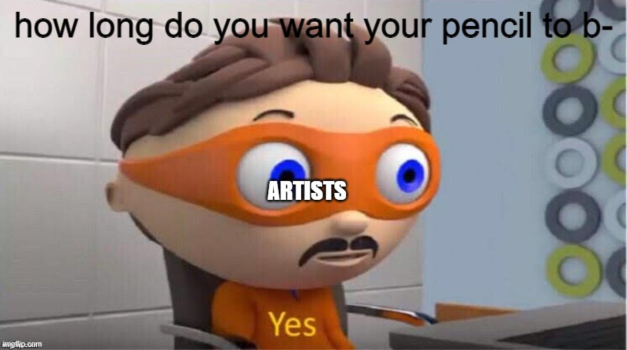 manual drawing | how long do you want your pencil to b-; ARTISTS | image tagged in protegent yes,yes,memes | made w/ Imgflip meme maker