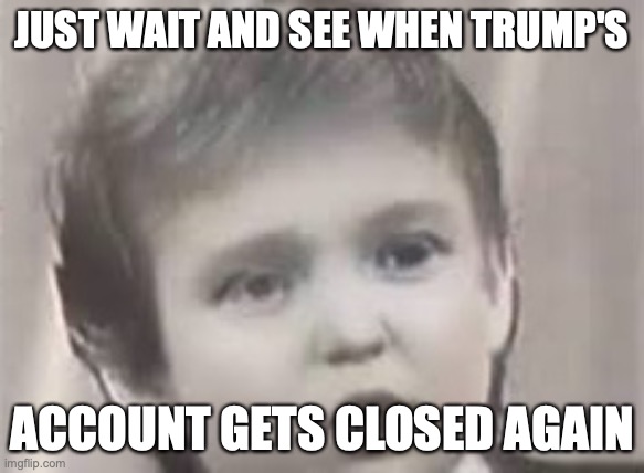 Just You Wait and See --- Trumpkin | JUST WAIT AND SEE WHEN TRUMP'S ACCOUNT GETS CLOSED AGAIN | image tagged in just you wait and see --- trumpkin | made w/ Imgflip meme maker